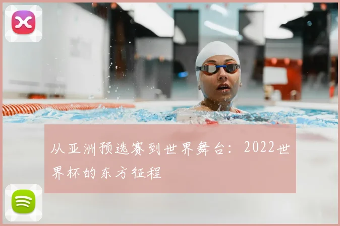 从亚洲预选赛到世界舞台：2022世界杯的东方征程