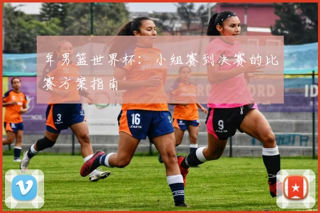 年男篮世界杯:小组赛到决赛的比赛方案指南