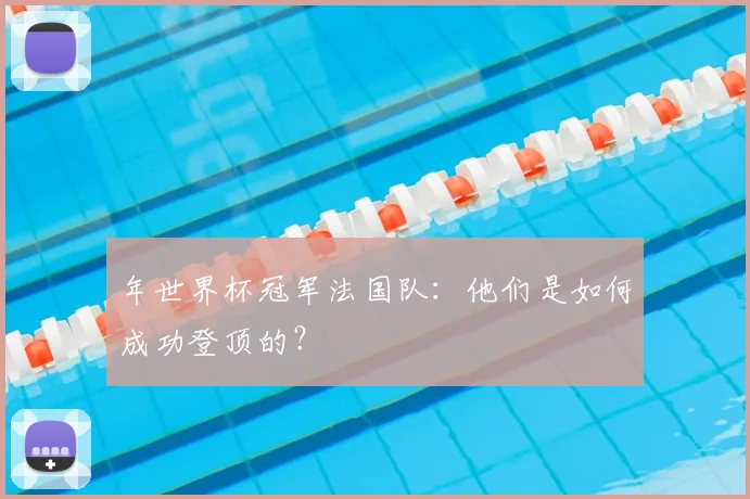 年世界杯冠军法国队：他们是如何成功登顶的？