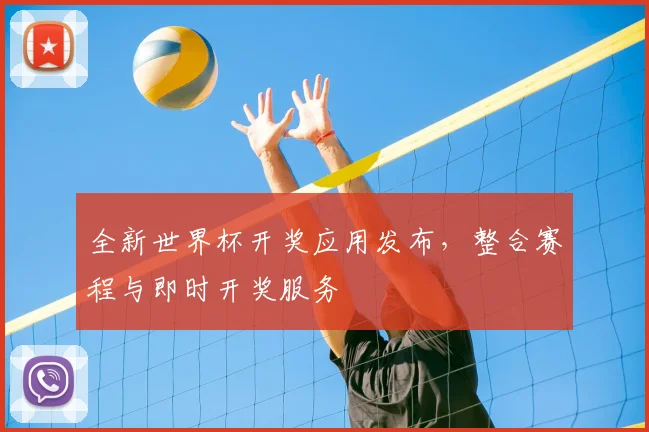 全新世界杯开奖应用发布,整合赛程与即时开奖服务