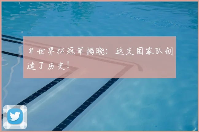 年世界杯冠军揭晓：这支国家队创造了历史！