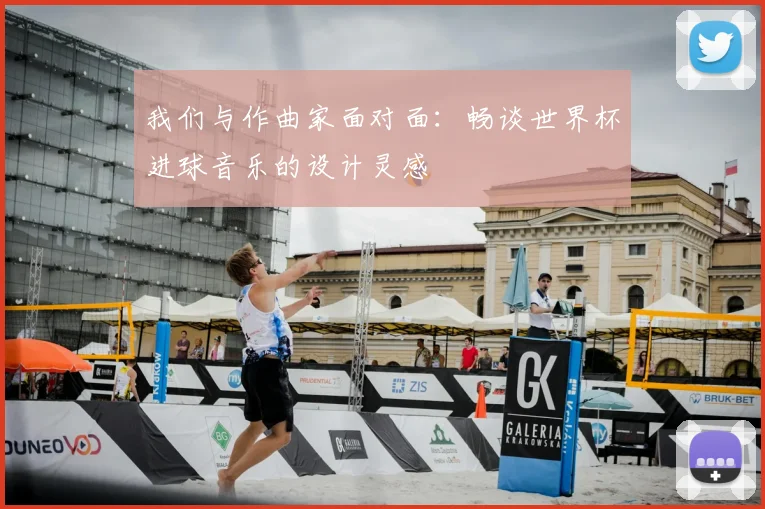 我们与作曲家面对面:畅谈世界杯进球音乐的设计灵感
