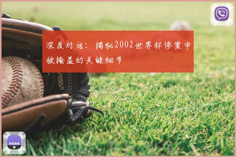 深度对话：揭秘2002世界杯惨案中被掩盖的关键细节
