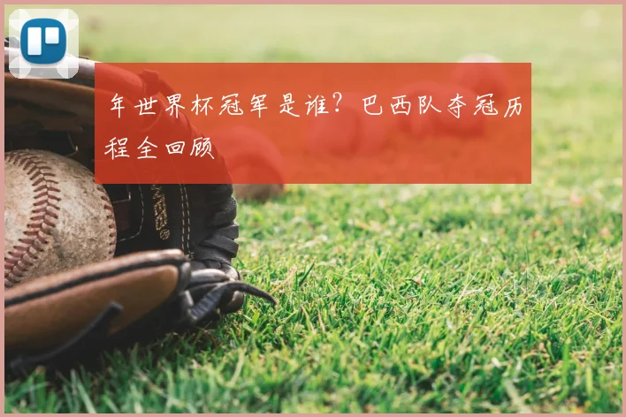年世界杯冠军是谁？巴西队夺冠历程全回顾