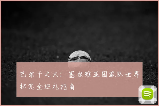 巴尔干之火：塞尔维亚国家队世界杯完全巡礼指南