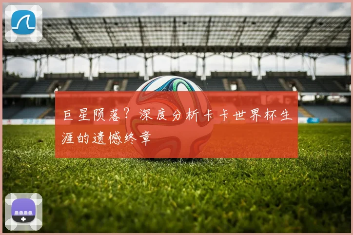 巨星陨落？深度分析卡卡世界杯生涯的遗憾终章