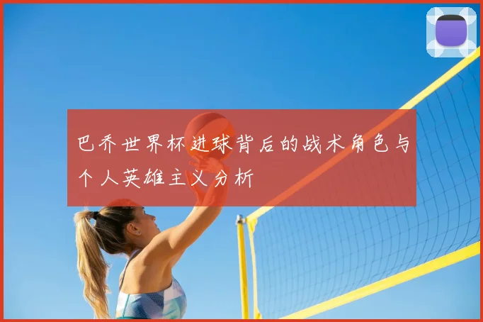 巴乔世界杯进球背后的战术角色与个人英雄主义分析