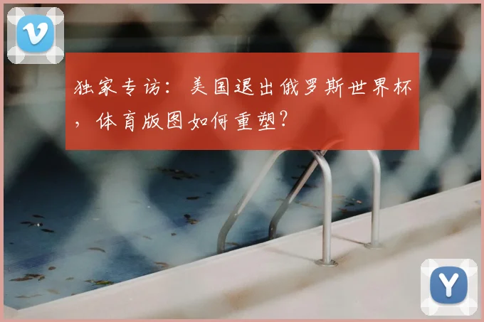 独家专访:美国退出俄罗斯世界杯,体育版图如何重塑?